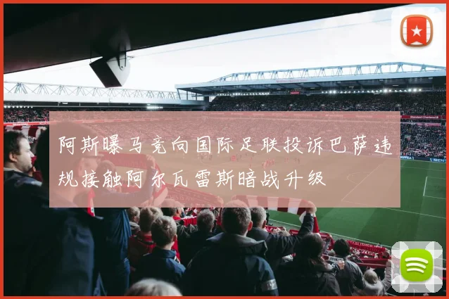 阿斯曝马竞向国际足联投诉巴萨违规接触阿尔瓦雷斯暗战升级