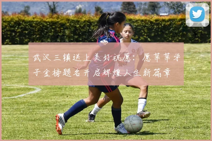 武汉三镇送上美好祝愿：愿莘莘学子金榜题名开启辉煌人生新篇章