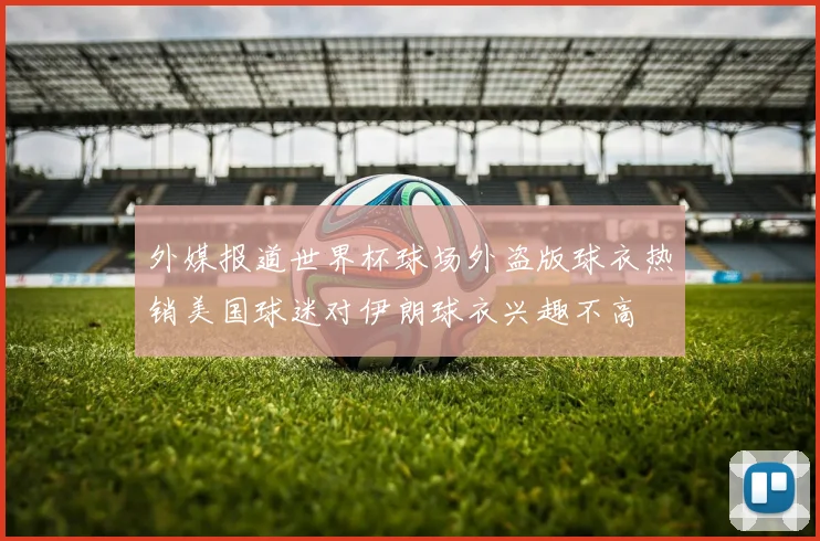 外媒报道世界杯球场外盗版球衣热销美国球迷对伊朗球衣兴趣不高