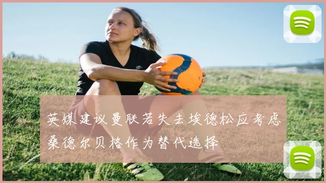英媒建议曼联若失去埃德松应考虑桑德尔贝格作为替代选择