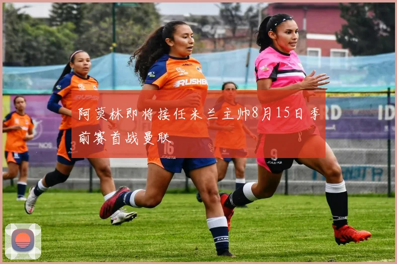 阿莫林即将接任米兰主帅8月15日季前赛首战曼联