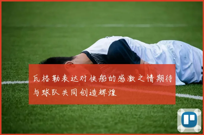 瓦格勒表达对快船的感激之情期待与球队共同创造辉煌