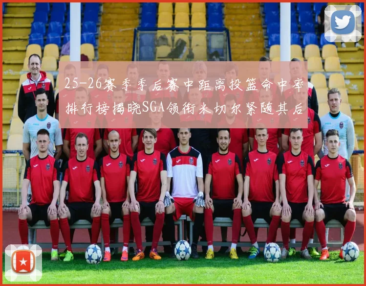 25-26赛季季后赛中距离投篮命中率排行榜揭晓SGA领衔米切尔紧随其后哈登位列第五
